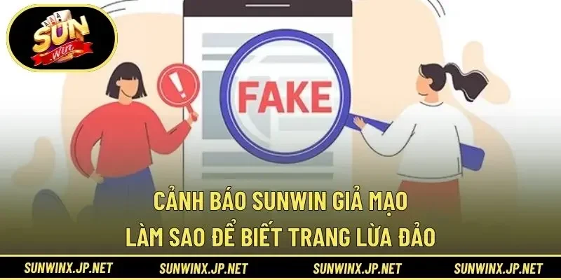 Cảnh Báo Sunwin Giả Mạo - Làm Sao Để Biết Trang Lừa Đảo