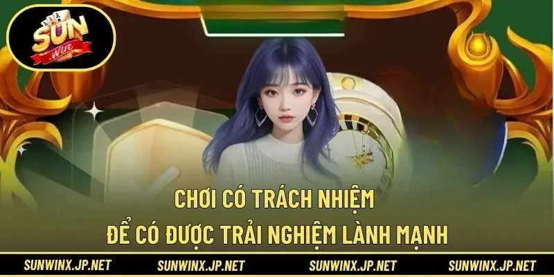 Chơi Có Trách Nhiệm Để Có Được Trải Nghiệm Lành Mạnh