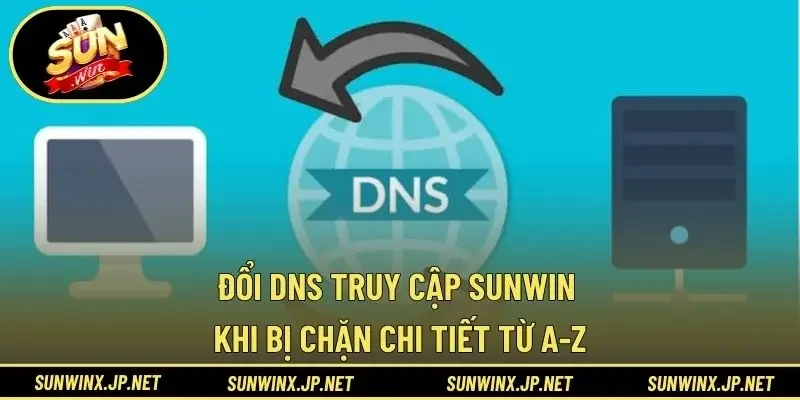 Đổi DNS Truy Cập Sunwin Khi Bị Chặn Chi Tiết Từ A-Z