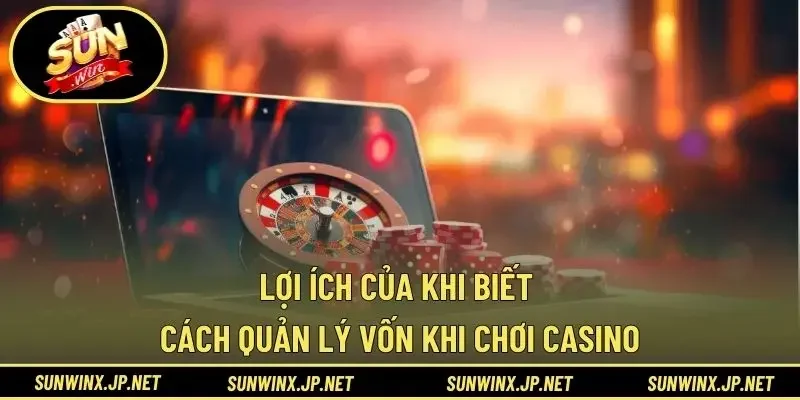 Lợi ích của khi biết cách quản lý vốn khi chơi casino