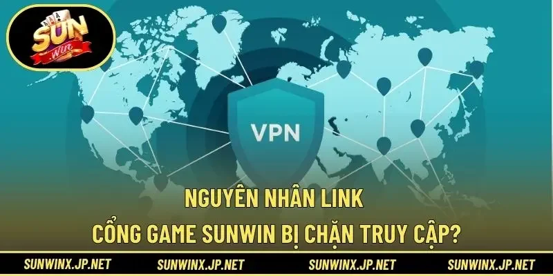 Nguyên nhân link cổng game Sunwin bị chặn truy cập?