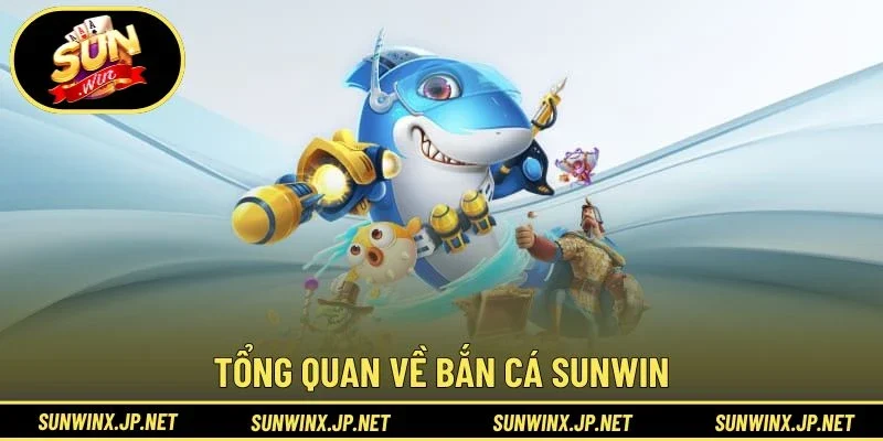 Tổng quan về bắn cá Sunwin