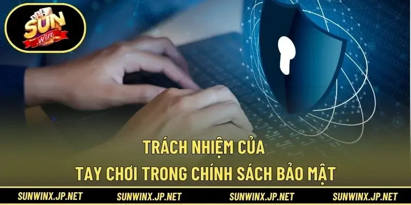 Trách nhiệm của tay chơi trong chính sách bảo mật