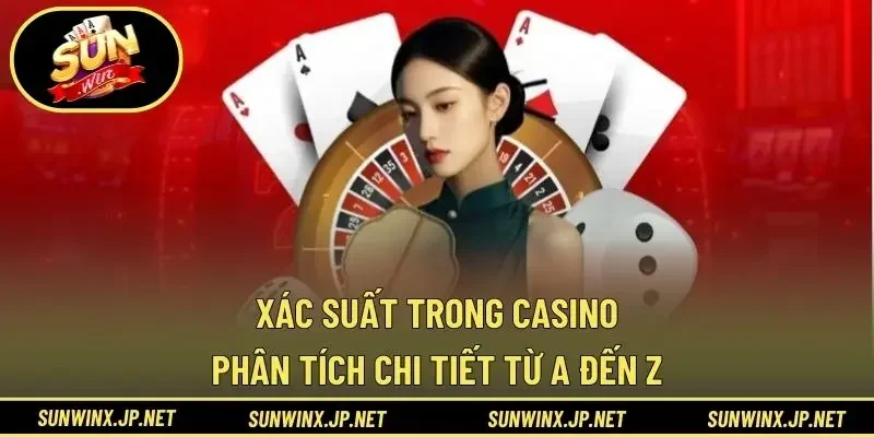 Xác Suất Trong Casino - Phân Tích Chi Tiết Từ A Đến Z