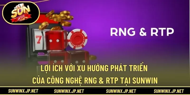 Lợi ích với xu hướng phát triển của công nghệ RNG & RTP tại Sunwin